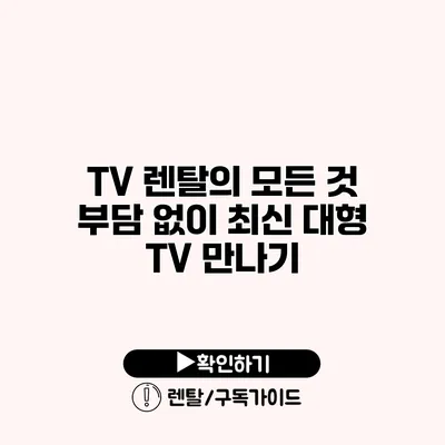 TV 렌탈의 모든 것 부담 없이 최신 대형 TV 만나기
