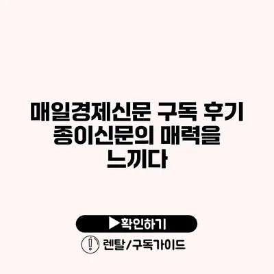 매일경제신문 구독 후기 종이신문의 매력을 느끼다 매일경제신문 구독 후기 종이신문의 매력을 느끼다