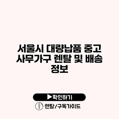 서울시 대량납품 중고 사무가구 렌탈 및 배송 정보