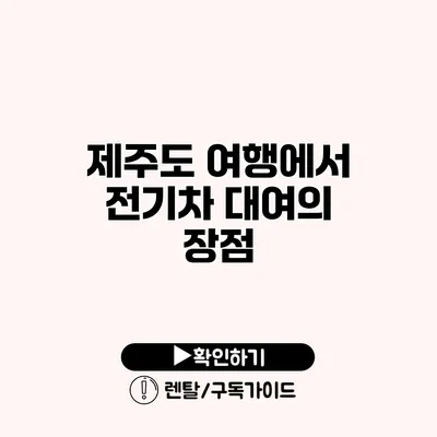 제주도 여행에서 전기차 대여의 장점