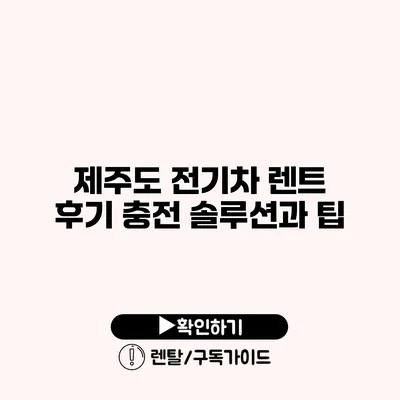 제주도 전기차 렌트 후기 충전 솔루션과 팁