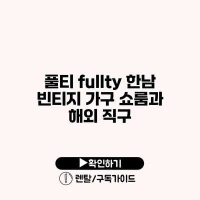 풀티 fullty 한남 빈티지 가구 쇼룸과 해외 직구