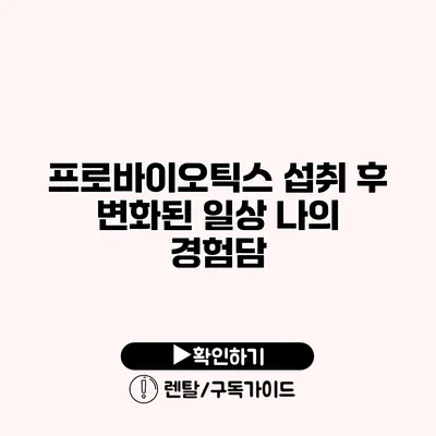 프로바이오틱스 섭취 후 변화된 일상 나의 경험담 프로바이오틱스 섭취 후 변화된 일상 나의 경험담